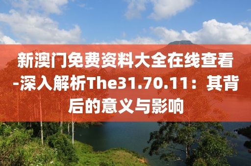 新澳门免费资料大全在线查看-深入解析The31.70.11：其背后的意义与影响