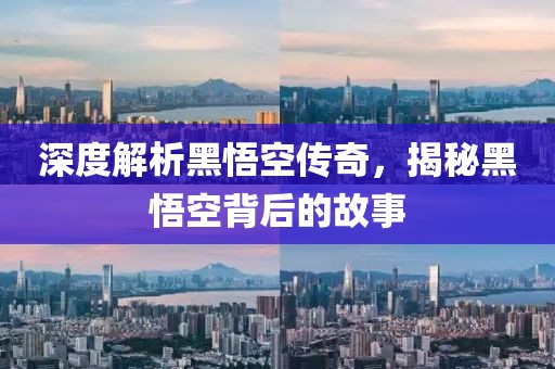 深度解析黑悟空传奇，揭秘黑悟空背后的故事