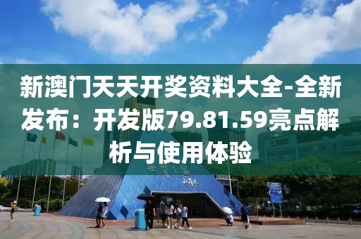 新澳门天天开奖资料大全-全新发布：开发版79.81.59亮点解析与使用体验