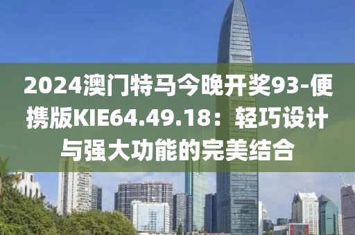 2024澳门特马今晚开奖93-便携版KIE64.49.18：轻巧设计与强大功能的完美结合