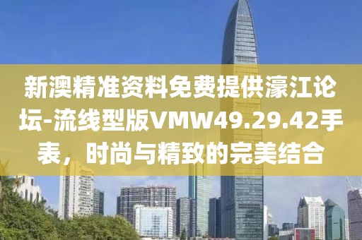 新澳精准资料免费提供濠江论坛-流线型版VMW49.29.42手表，时尚与精致的完美结合