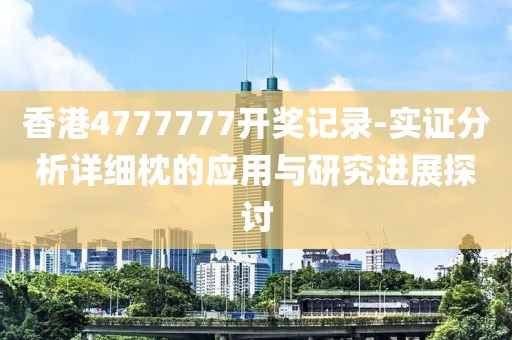 香港4777777开奖记录-实证分析详细枕的应用与研究进展探讨