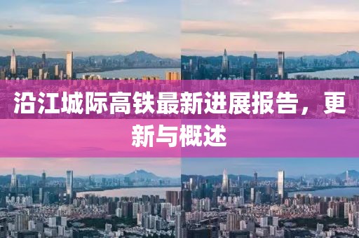 沿江城际高铁最新进展报告，更新与概述