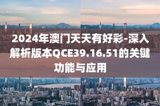 2024年澳门天天有好彩-深入解析版本QCE39.16.51的关键功能与应用