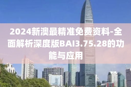 2024新澳最精准免费资料-全面解析深度版BAI3.75.28的功能与应用