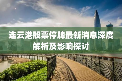 连云港股票停牌最新消息深度解析及影响探讨