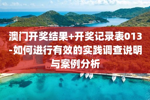 澳门开奖结果+开奖记录表013-如何进行有效的实践调查说明与案例分析