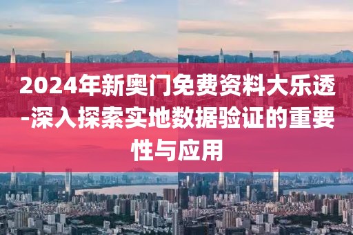 2024年新奥门免费资料大乐透-深入探索实地数据验证的重要性与应用