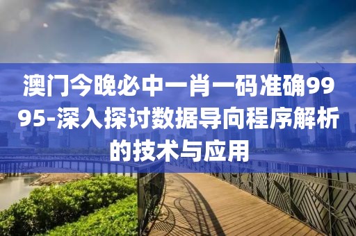 澳门今晚必中一肖一码准确9995-深入探讨数据导向程序解析的技术与应用