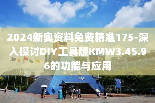 2024新奥资料免费精准175-深入探讨DIY工具版KMW3.45.96的功能与应用
