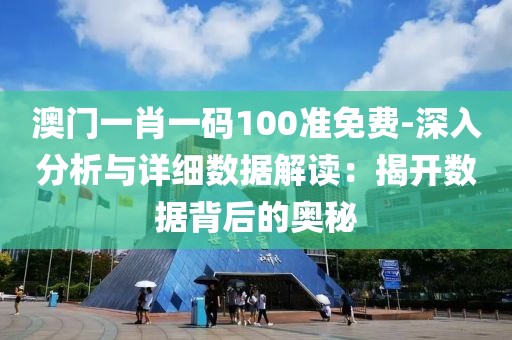 澳门一肖一码100准免费-深入分析与详细数据解读：揭开数据背后的奥秘