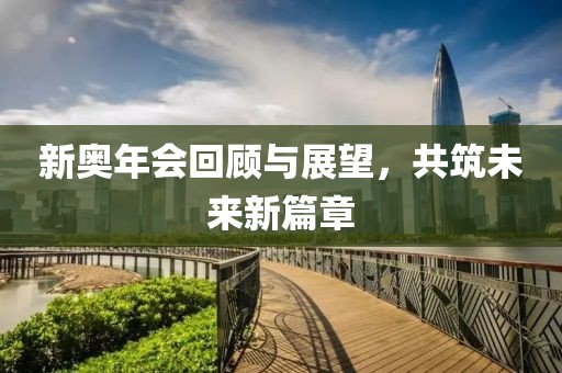 新奥年会回顾与展望，共筑未来新篇章