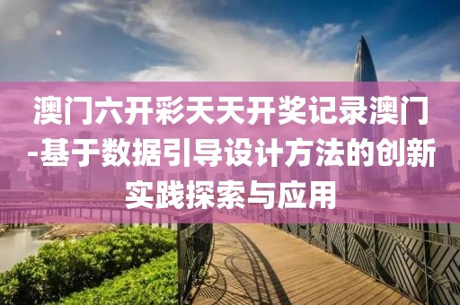 澳门六开彩天天开奖记录澳门-基于数据引导设计方法的创新实践探索与应用