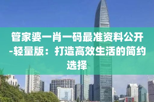 管家婆一肖一码最准资料公开-轻量版：打造高效生活的简约选择