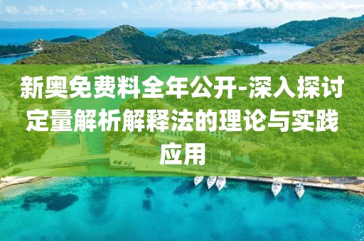 新奥免费料全年公开-深入探讨定量解析解释法的理论与实践应用