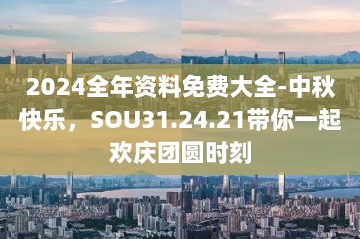 2024全年资料免费大全-中秋快乐，SOU31.24.21带你一起欢庆团圆时刻