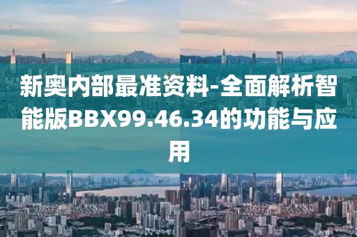 新奥内部最准资料-全面解析智能版BBX99.46.34的功能与应用