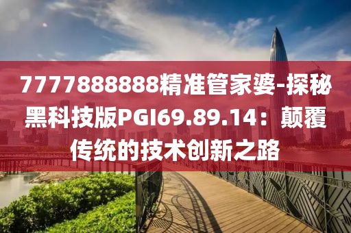 7777888888精准管家婆-探秘黑科技版PGI69.89.14：颠覆传统的技术创新之路