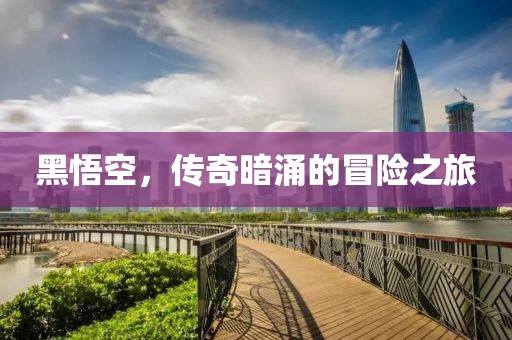 黑悟空，传奇暗涌的冒险之旅