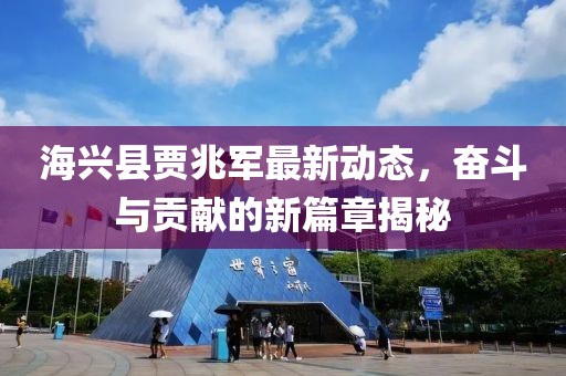 海兴县贾兆军最新动态，奋斗与贡献的新篇章揭秘