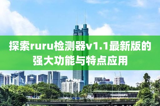 探索ruru检测器v1.1最新版的强大功能与特点应用