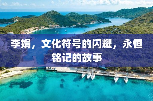 李娟，文化符号的闪耀，永恒铭记的故事