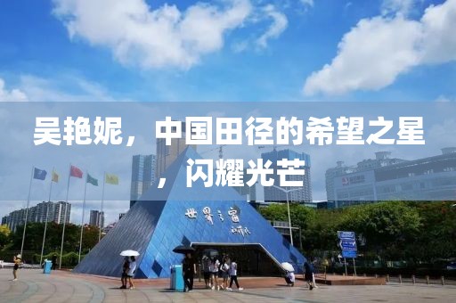 吴艳妮，中国田径的希望之星，闪耀光芒