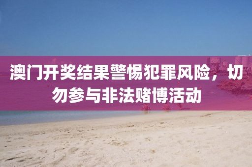 澳门开奖结果警惕犯罪风险，切勿参与非法赌博活动