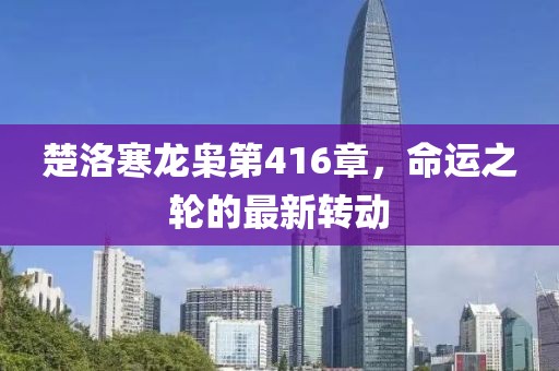 楚洛寒龙枭第416章，命运之轮的最新转动