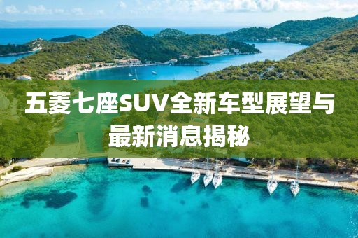 五菱七座SUV全新车型展望与最新消息揭秘