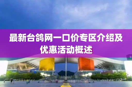 最新台鸽网一口价专区介绍及优惠活动概述