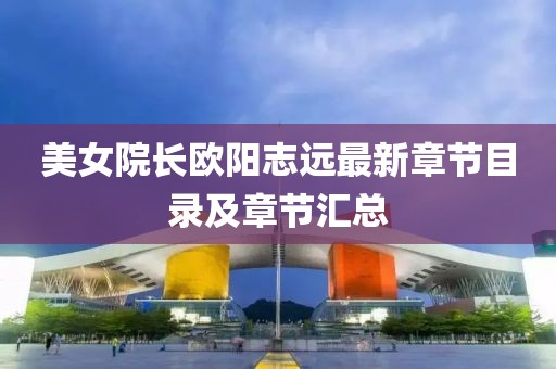 美女院长欧阳志远最新章节目录及章节汇总