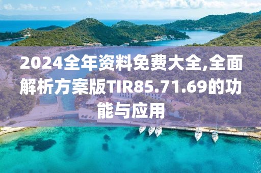 2024全年资料免费大全,全面解析方案版TIR85.71.69的功能与应用