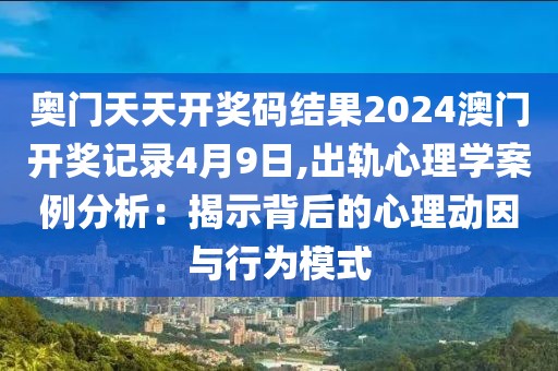 奥门天天开奖码结果2024澳门开奖记录4月9日,出轨心理学案例分析：揭示背后的心理动因与行为模式