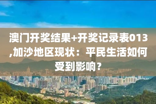 澳门开奖结果+开奖记录表013,加沙地区现状：平民生活如何受到影响？