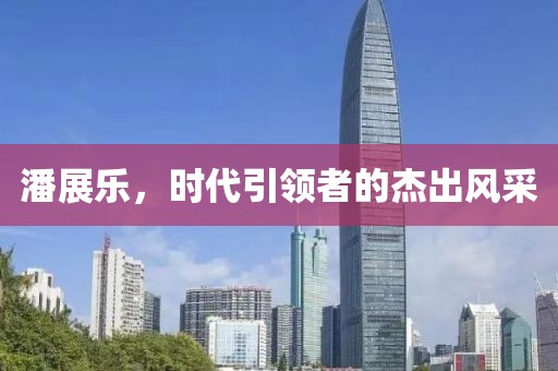 潘展乐，时代引领者的杰出风采