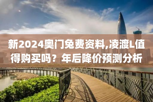 新2024奥门兔费资料,凌渡L值得购买吗？年后降价预测分析