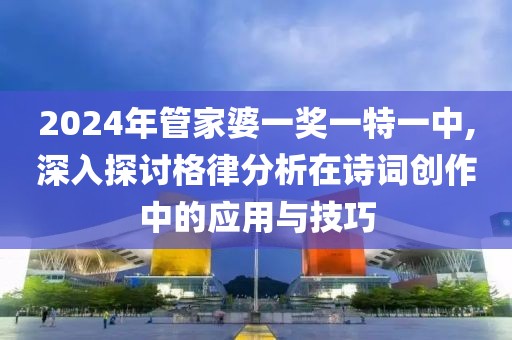 2024年管家婆一奖一特一中,深入探讨格律分析在诗词创作中的应用与技巧