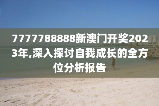 7777788888新澳门开奖2023年,深入探讨自我成长的全方位分析报告