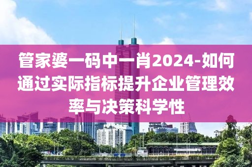 管家婆一码中一肖2024-如何通过实际指标提升企业管理效率与决策科学性