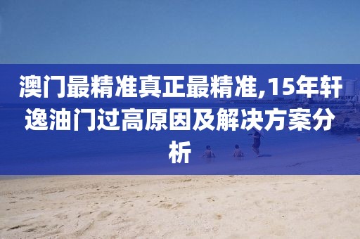 澳门最精准真正最精准,15年轩逸油门过高原因及解决方案分析