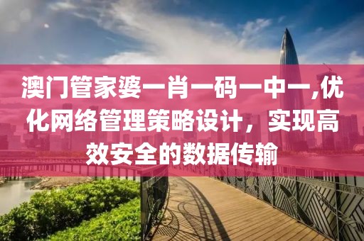澳门管家婆一肖一码一中一,优化网络管理策略设计，实现高效安全的数据传输