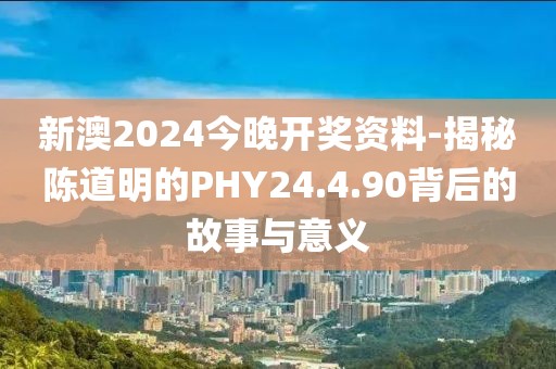 新澳2024今晚开奖资料-揭秘陈道明的PHY24.4.90背后的故事与意义