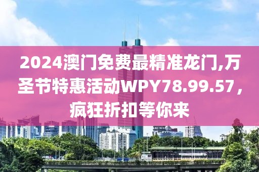 2024澳门免费最精准龙门,万圣节特惠活动WPY78.99.57，疯狂折扣等你来