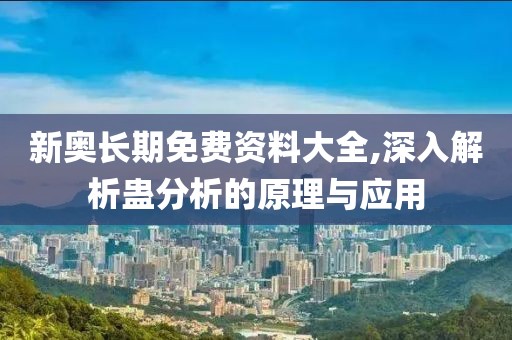 新奥长期免费资料大全,深入解析蛊分析的原理与应用