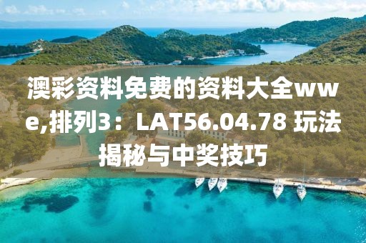 澳彩资料免费的资料大全wwe,排列3：LAT56.04.78 玩法揭秘与中奖技巧