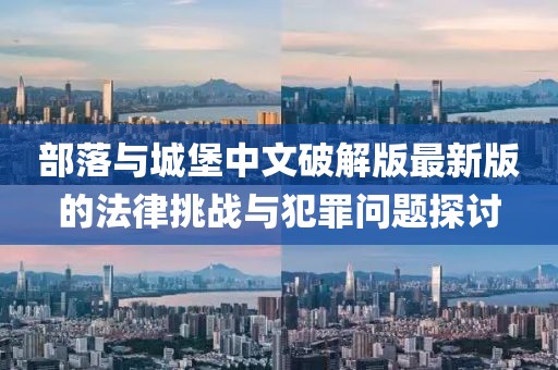 部落与城堡中文破解版最新版的法律挑战与犯罪问题探讨