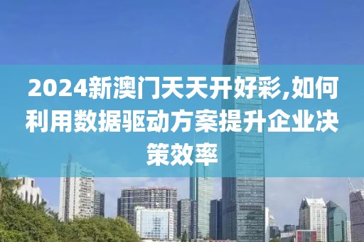 2024新澳门天天开好彩,如何利用数据驱动方案提升企业决策效率