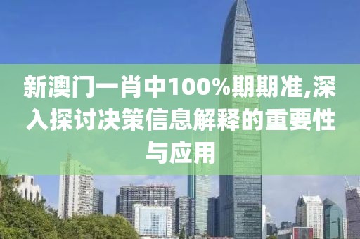 新澳门一肖中100%期期准,深入探讨决策信息解释的重要性与应用
