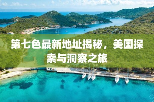 第七色最新地址揭秘，美国探索与洞察之旅